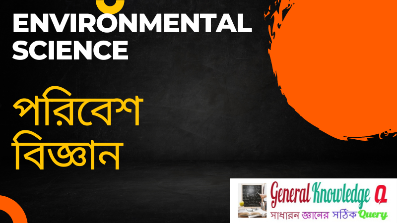 Environmental Science Questions and Answers in Bengali ( পরিবেশ বিজ্ঞান প্রশ্ন ও উত্তর )